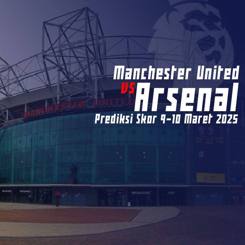 Manchester United vs Arsenal Berikut Prediksi Skor 9-10 Maret 2025